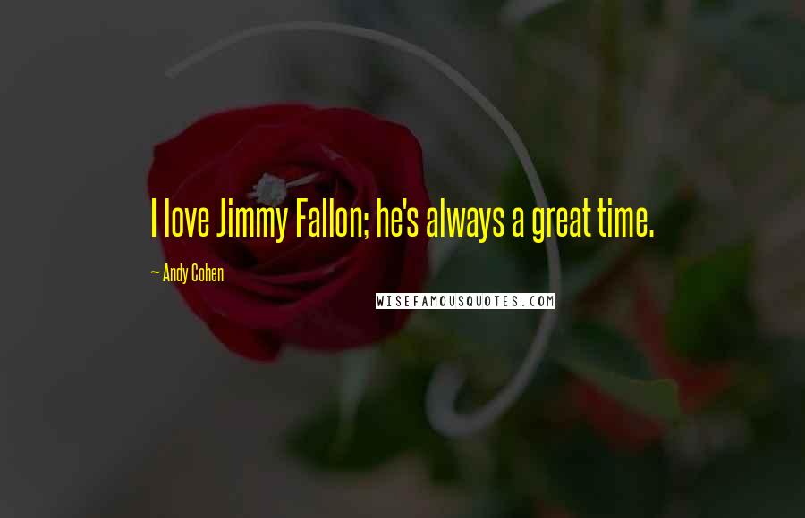 Andy Cohen Quotes: I love Jimmy Fallon; he's always a great time.