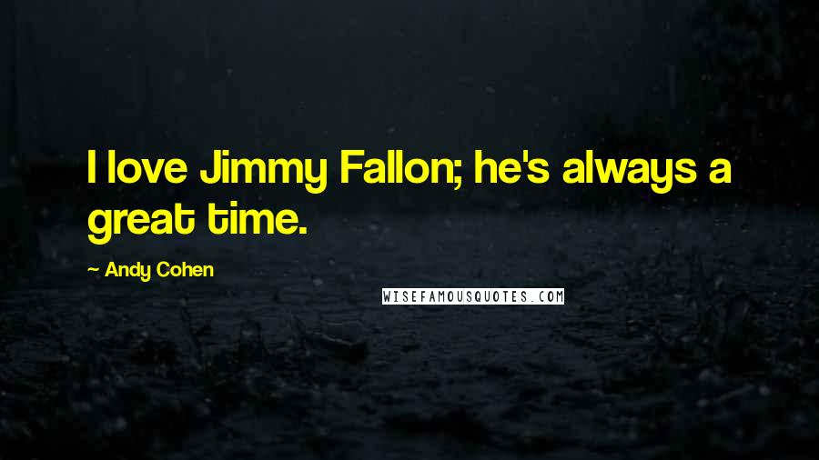 Andy Cohen Quotes: I love Jimmy Fallon; he's always a great time.