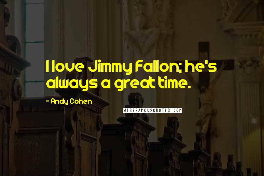 Andy Cohen Quotes: I love Jimmy Fallon; he's always a great time.