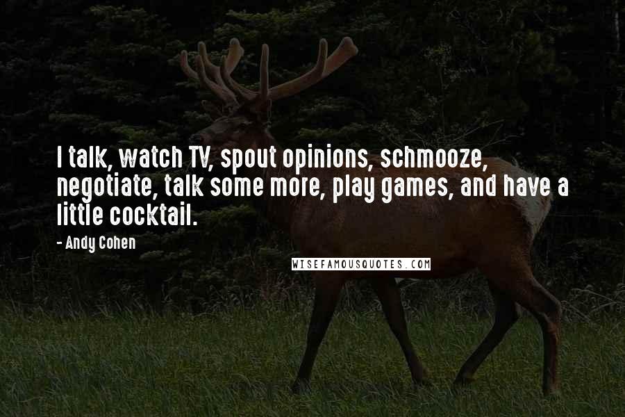 Andy Cohen Quotes: I talk, watch TV, spout opinions, schmooze, negotiate, talk some more, play games, and have a little cocktail.