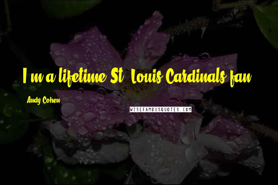 Andy Cohen Quotes: I'm a lifetime St. Louis Cardinals fan.