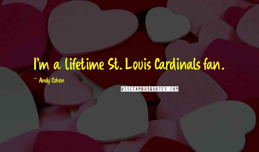 Andy Cohen Quotes: I'm a lifetime St. Louis Cardinals fan.