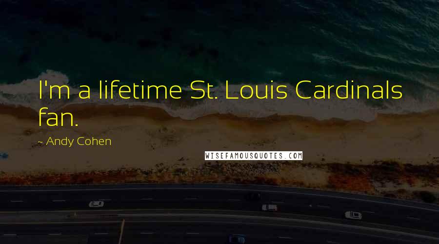 Andy Cohen Quotes: I'm a lifetime St. Louis Cardinals fan.