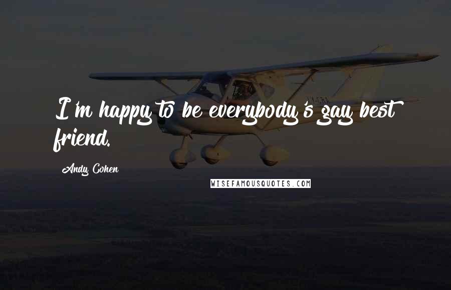 Andy Cohen Quotes: I'm happy to be everybody's gay best friend.