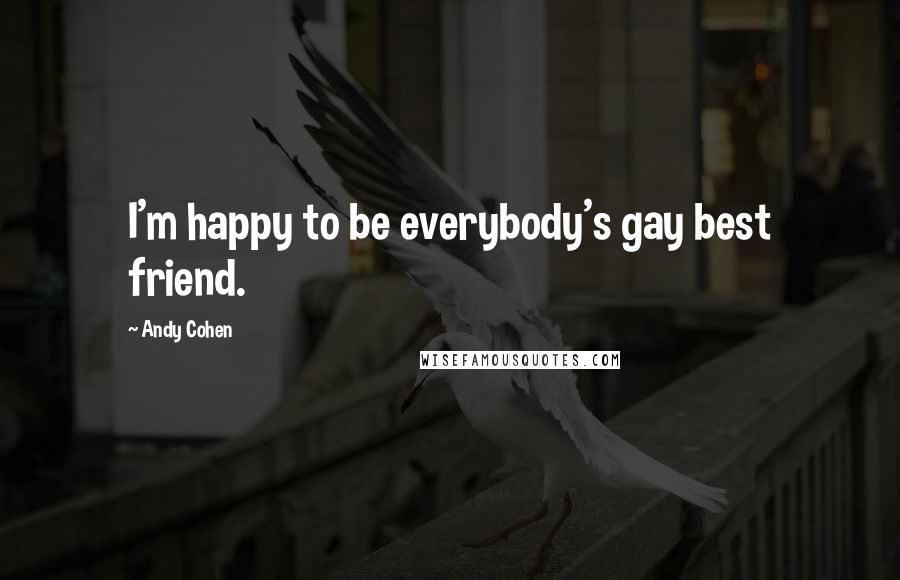 Andy Cohen Quotes: I'm happy to be everybody's gay best friend.