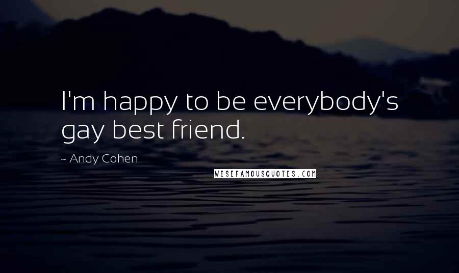 Andy Cohen Quotes: I'm happy to be everybody's gay best friend.