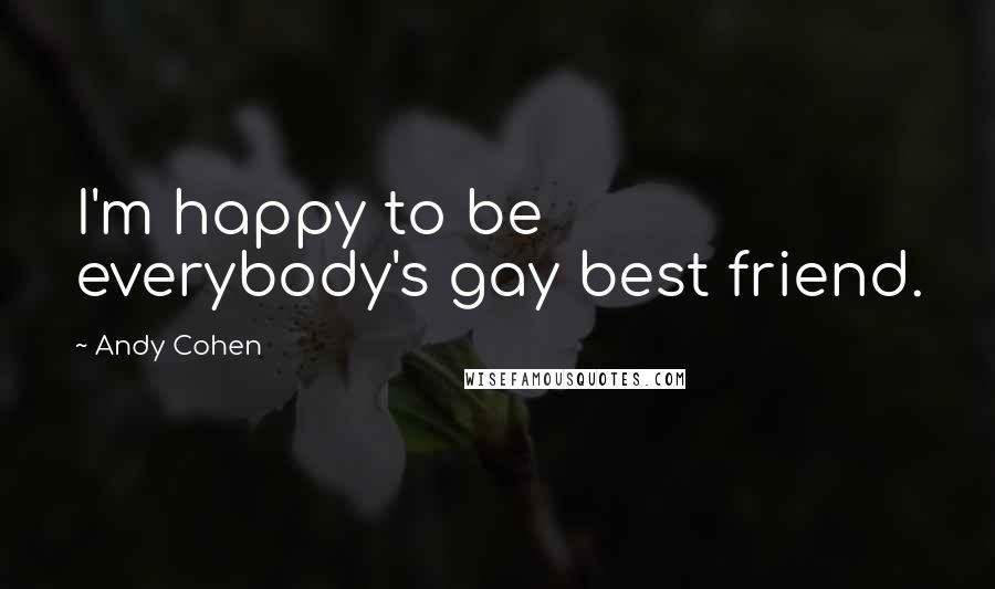 Andy Cohen Quotes: I'm happy to be everybody's gay best friend.