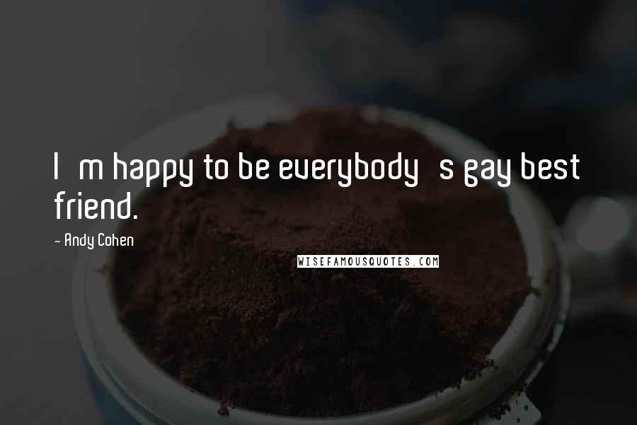 Andy Cohen Quotes: I'm happy to be everybody's gay best friend.