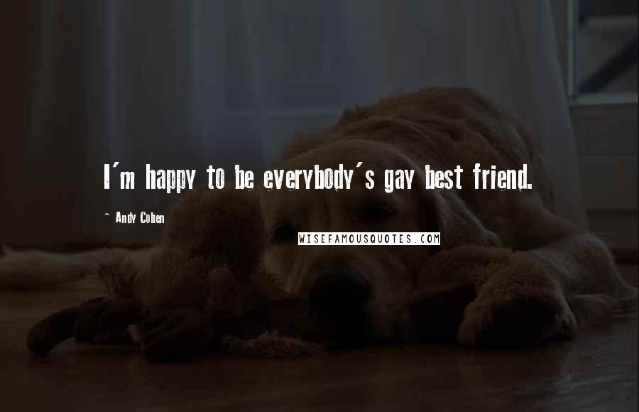 Andy Cohen Quotes: I'm happy to be everybody's gay best friend.