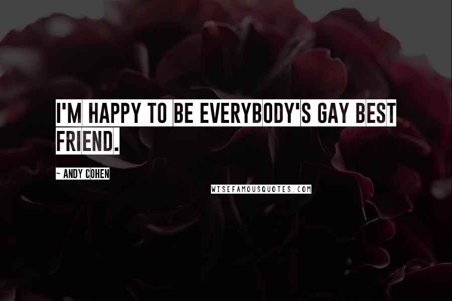 Andy Cohen Quotes: I'm happy to be everybody's gay best friend.