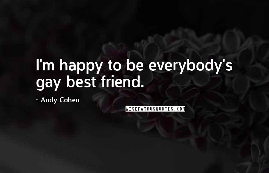 Andy Cohen Quotes: I'm happy to be everybody's gay best friend.