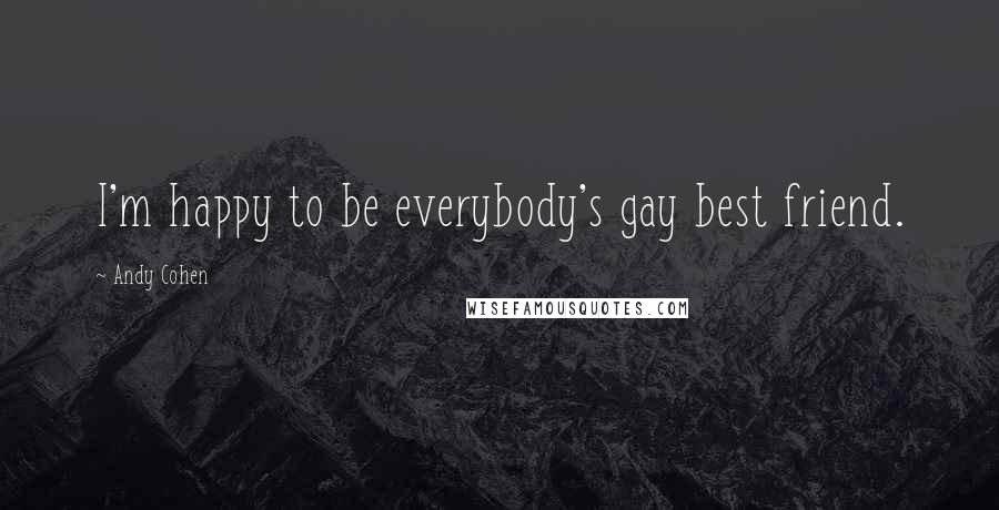 Andy Cohen Quotes: I'm happy to be everybody's gay best friend.