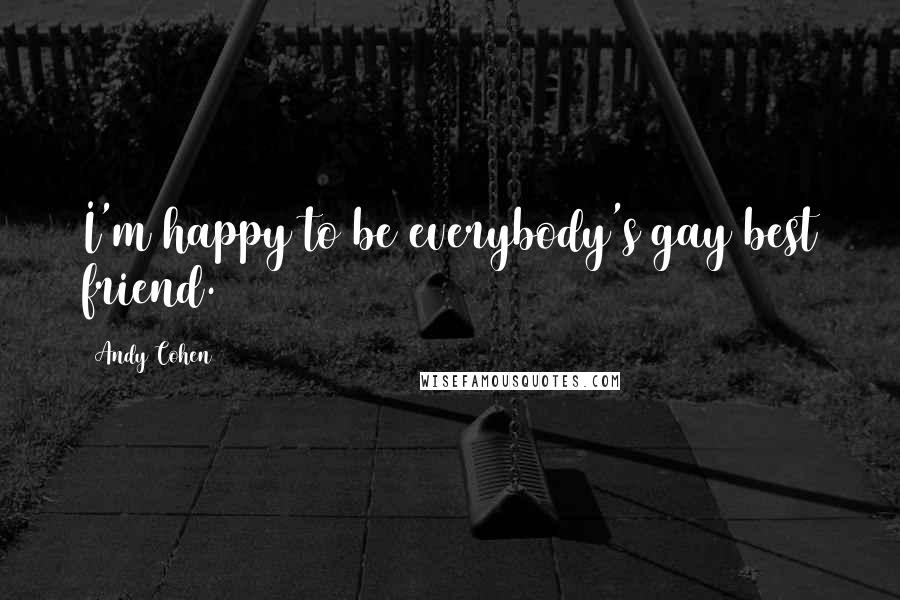 Andy Cohen Quotes: I'm happy to be everybody's gay best friend.