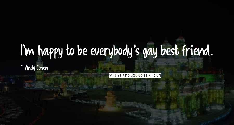 Andy Cohen Quotes: I'm happy to be everybody's gay best friend.