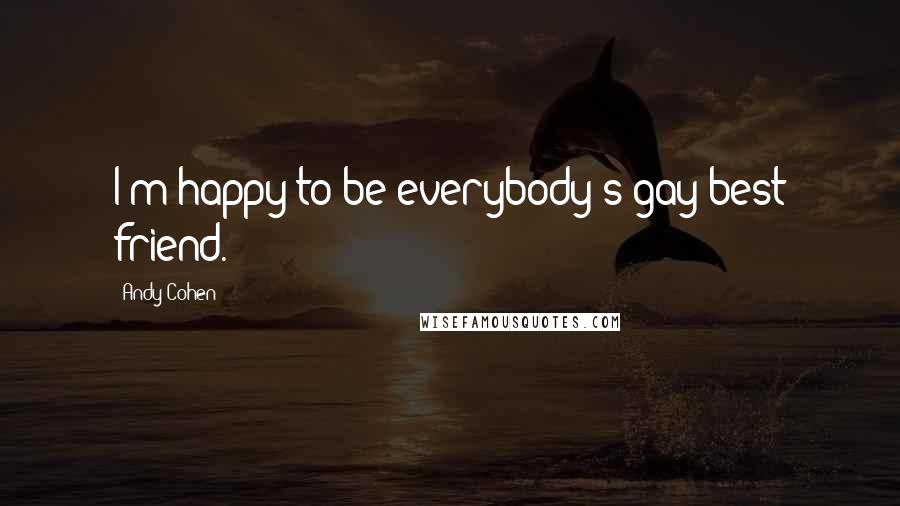 Andy Cohen Quotes: I'm happy to be everybody's gay best friend.