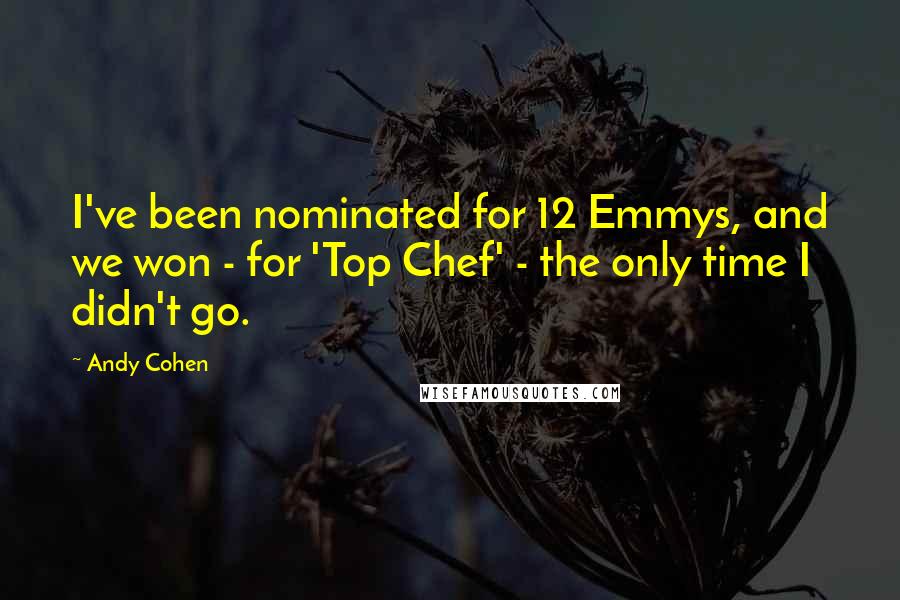 Andy Cohen Quotes: I've been nominated for 12 Emmys, and we won - for 'Top Chef' - the only time I didn't go.