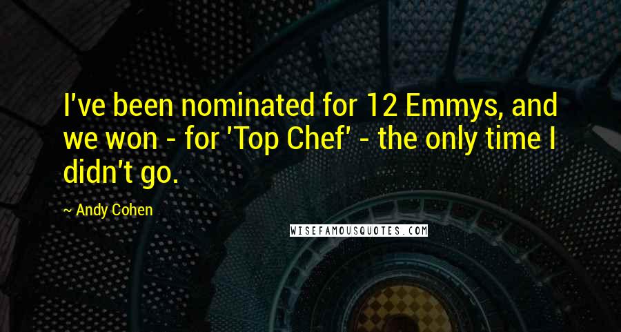 Andy Cohen Quotes: I've been nominated for 12 Emmys, and we won - for 'Top Chef' - the only time I didn't go.