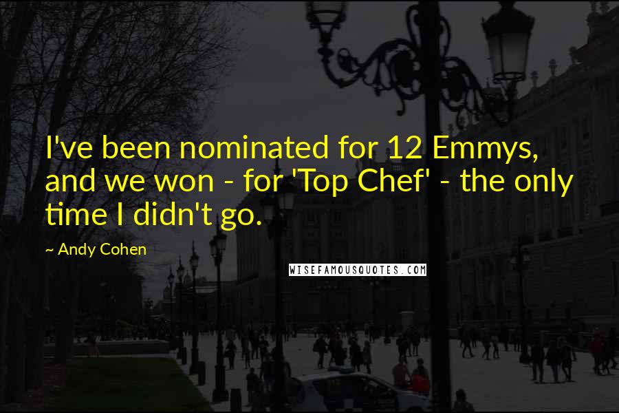 Andy Cohen Quotes: I've been nominated for 12 Emmys, and we won - for 'Top Chef' - the only time I didn't go.