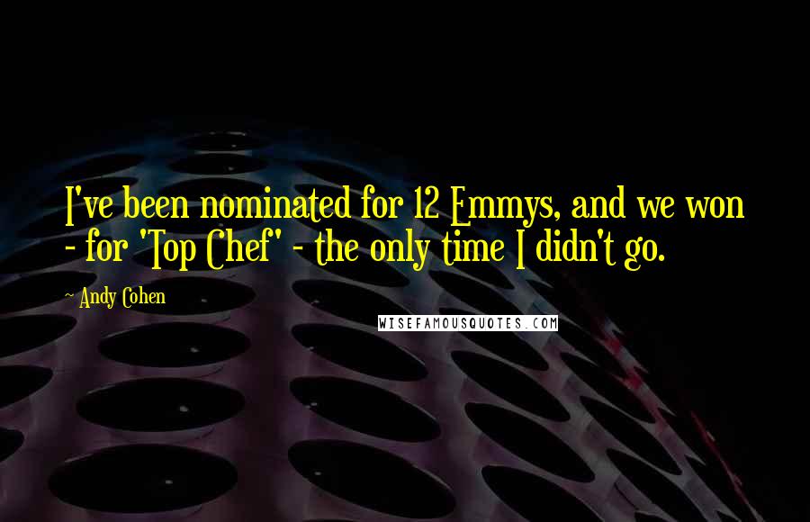 Andy Cohen Quotes: I've been nominated for 12 Emmys, and we won - for 'Top Chef' - the only time I didn't go.