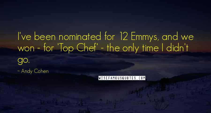 Andy Cohen Quotes: I've been nominated for 12 Emmys, and we won - for 'Top Chef' - the only time I didn't go.