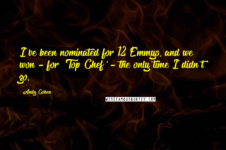 Andy Cohen Quotes: I've been nominated for 12 Emmys, and we won - for 'Top Chef' - the only time I didn't go.