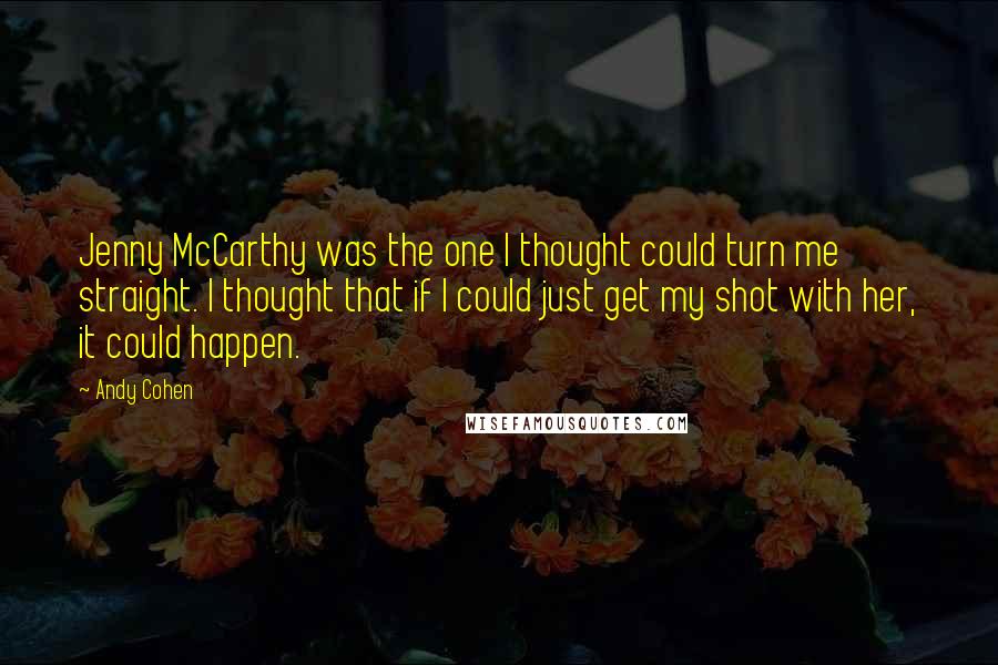 Andy Cohen Quotes: Jenny McCarthy was the one I thought could turn me straight. I thought that if I could just get my shot with her, it could happen.