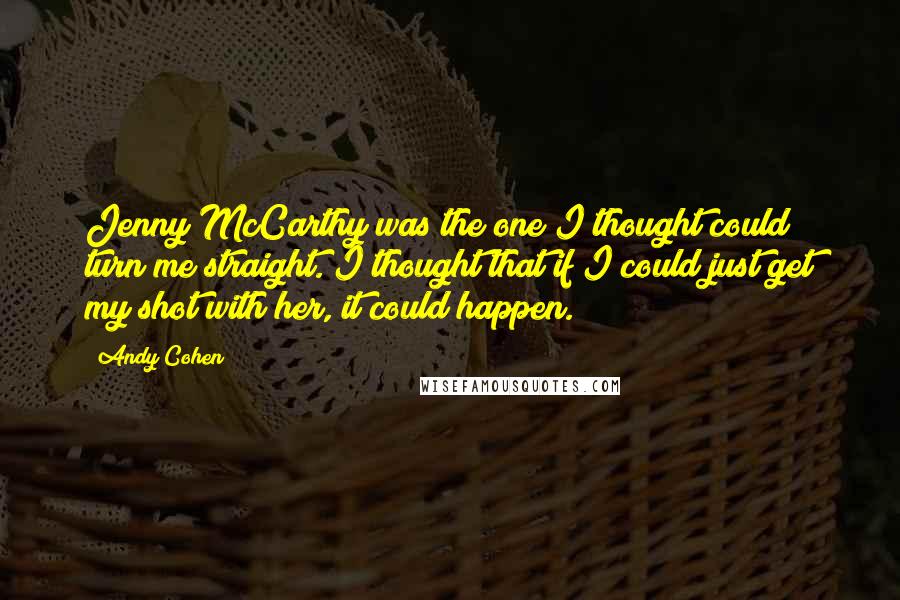 Andy Cohen Quotes: Jenny McCarthy was the one I thought could turn me straight. I thought that if I could just get my shot with her, it could happen.