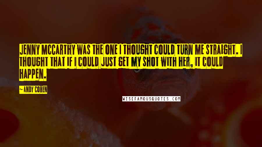 Andy Cohen Quotes: Jenny McCarthy was the one I thought could turn me straight. I thought that if I could just get my shot with her, it could happen.