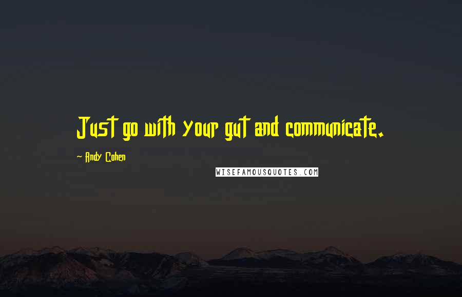 Andy Cohen Quotes: Just go with your gut and communicate.