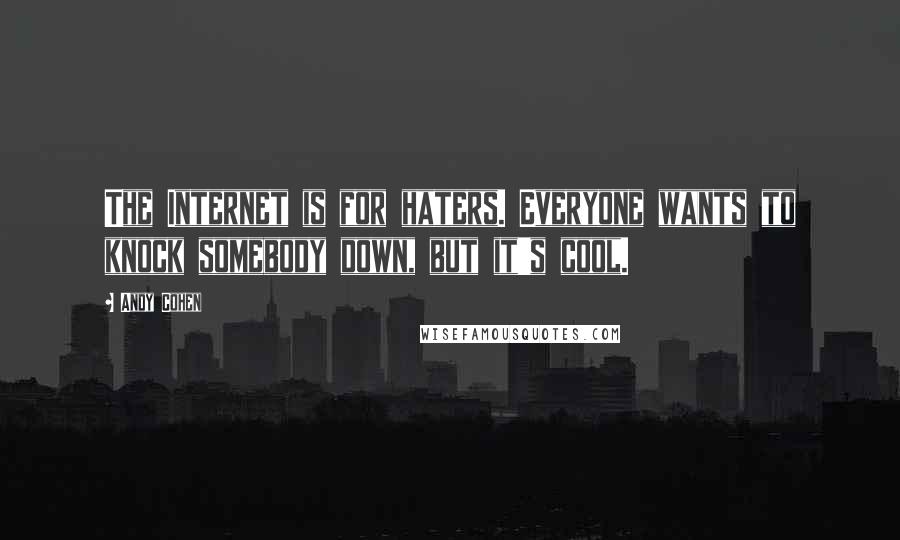 Andy Cohen Quotes: The Internet is for haters. Everyone wants to knock somebody down, but it's cool.