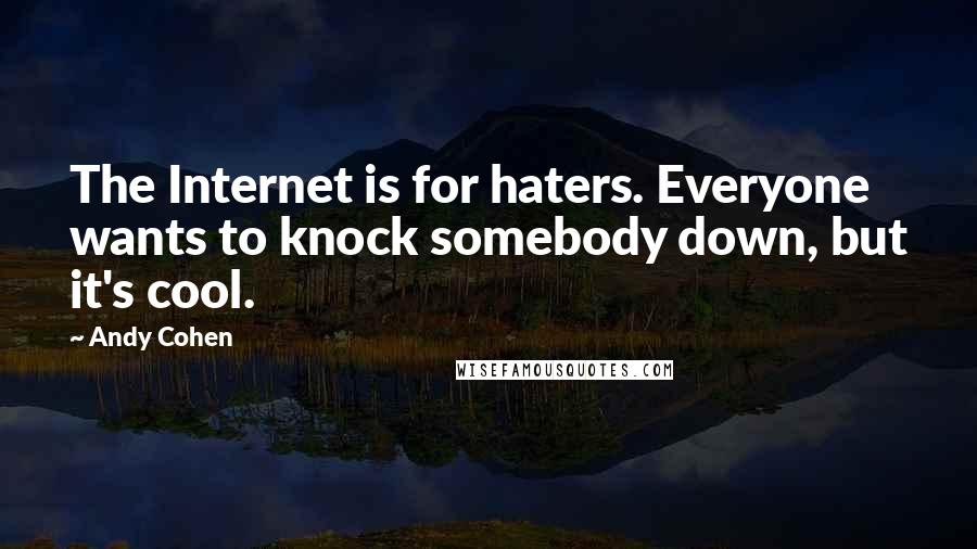 Andy Cohen Quotes: The Internet is for haters. Everyone wants to knock somebody down, but it's cool.