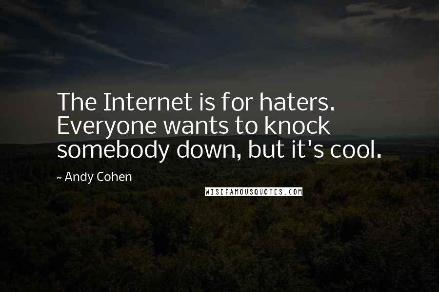 Andy Cohen Quotes: The Internet is for haters. Everyone wants to knock somebody down, but it's cool.