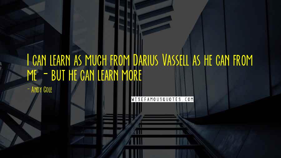 Andy Cole Quotes: I can learn as much from Darius Vassell as he can from me - but he can learn more