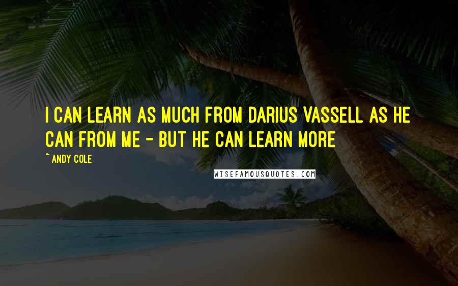 Andy Cole Quotes: I can learn as much from Darius Vassell as he can from me - but he can learn more