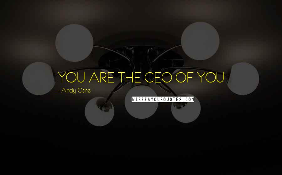 Andy Core Quotes: YOU ARE THE CEO OF YOU