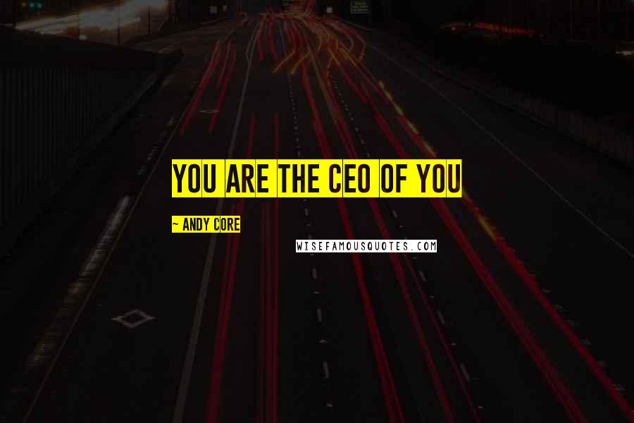 Andy Core Quotes: YOU ARE THE CEO OF YOU