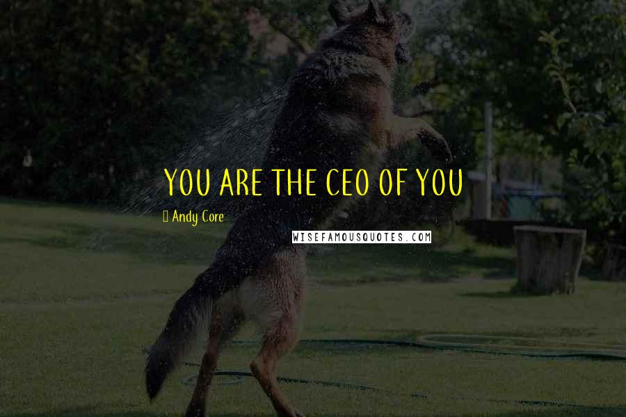 Andy Core Quotes: YOU ARE THE CEO OF YOU