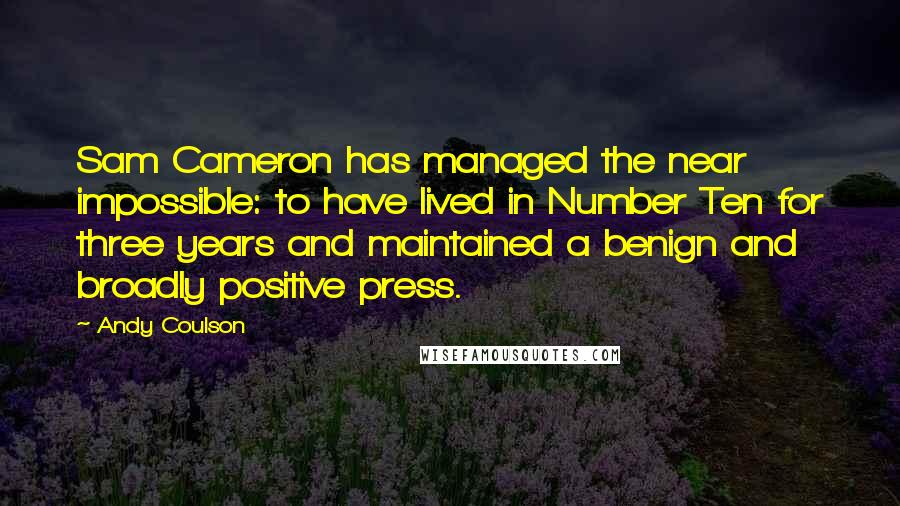 Andy Coulson Quotes: Sam Cameron has managed the near impossible: to have lived in Number Ten for three years and maintained a benign and broadly positive press.