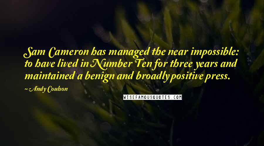 Andy Coulson Quotes: Sam Cameron has managed the near impossible: to have lived in Number Ten for three years and maintained a benign and broadly positive press.