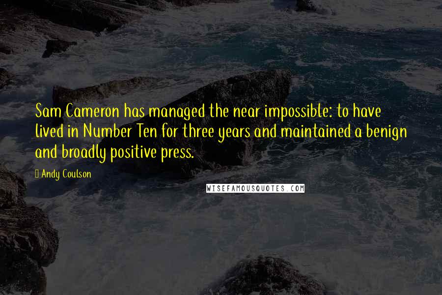 Andy Coulson Quotes: Sam Cameron has managed the near impossible: to have lived in Number Ten for three years and maintained a benign and broadly positive press.