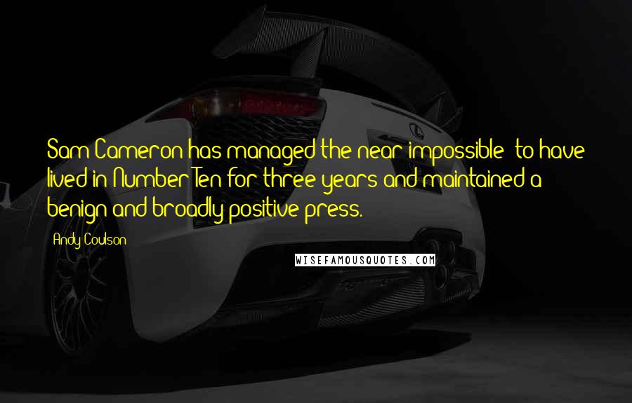 Andy Coulson Quotes: Sam Cameron has managed the near impossible: to have lived in Number Ten for three years and maintained a benign and broadly positive press.