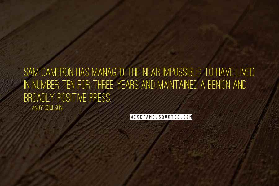 Andy Coulson Quotes: Sam Cameron has managed the near impossible: to have lived in Number Ten for three years and maintained a benign and broadly positive press.