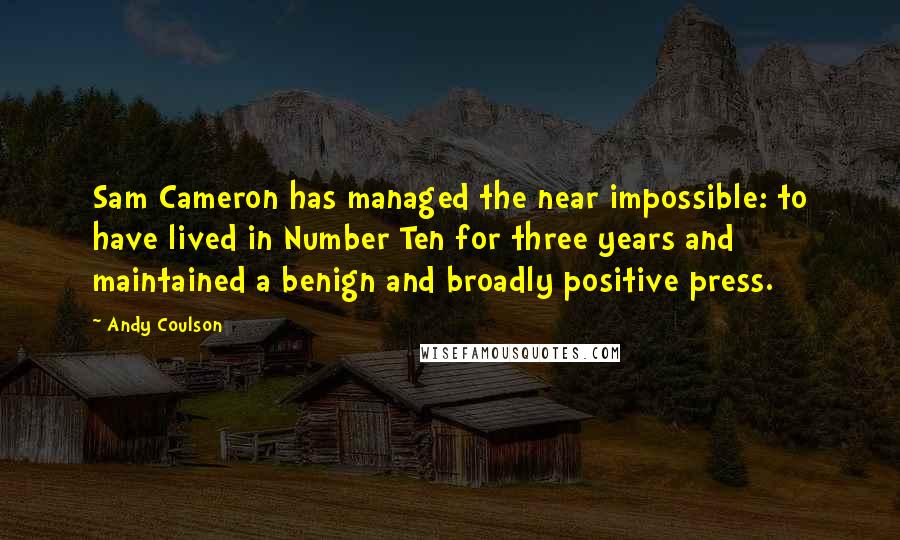 Andy Coulson Quotes: Sam Cameron has managed the near impossible: to have lived in Number Ten for three years and maintained a benign and broadly positive press.