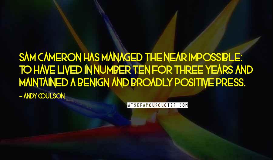 Andy Coulson Quotes: Sam Cameron has managed the near impossible: to have lived in Number Ten for three years and maintained a benign and broadly positive press.