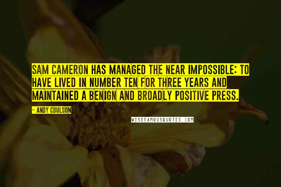Andy Coulson Quotes: Sam Cameron has managed the near impossible: to have lived in Number Ten for three years and maintained a benign and broadly positive press.