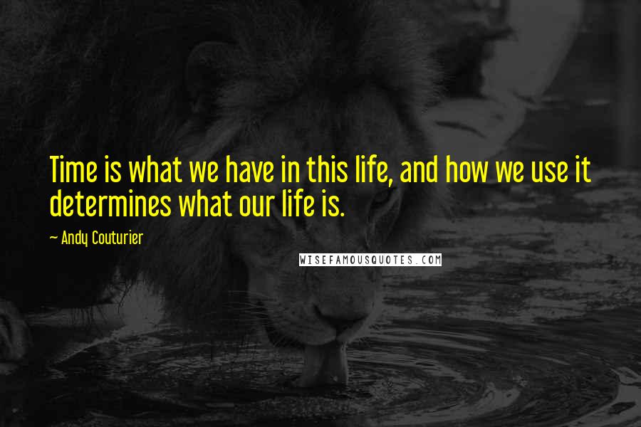 Andy Couturier Quotes: Time is what we have in this life, and how we use it determines what our life is.