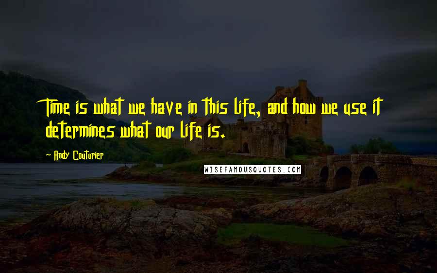 Andy Couturier Quotes: Time is what we have in this life, and how we use it determines what our life is.