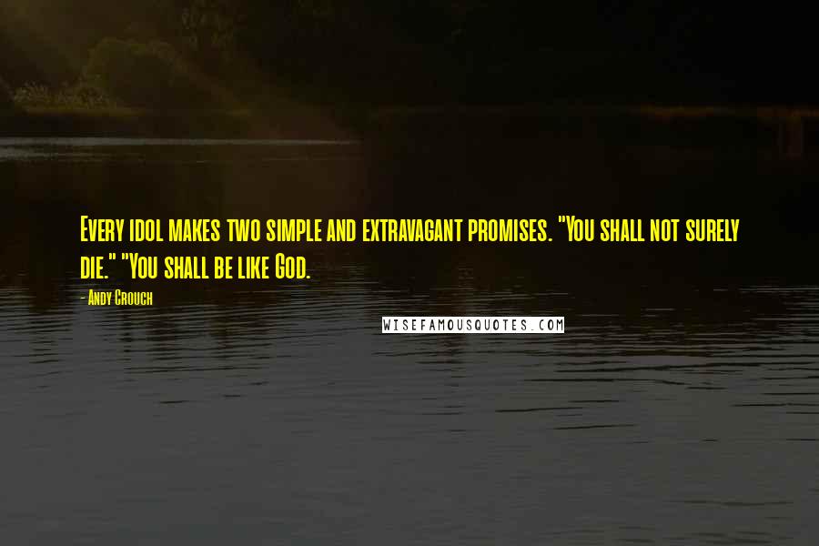 Andy Crouch Quotes: Every idol makes two simple and extravagant promises. "You shall not surely die." "You shall be like God.