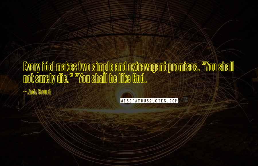 Andy Crouch Quotes: Every idol makes two simple and extravagant promises. "You shall not surely die." "You shall be like God.