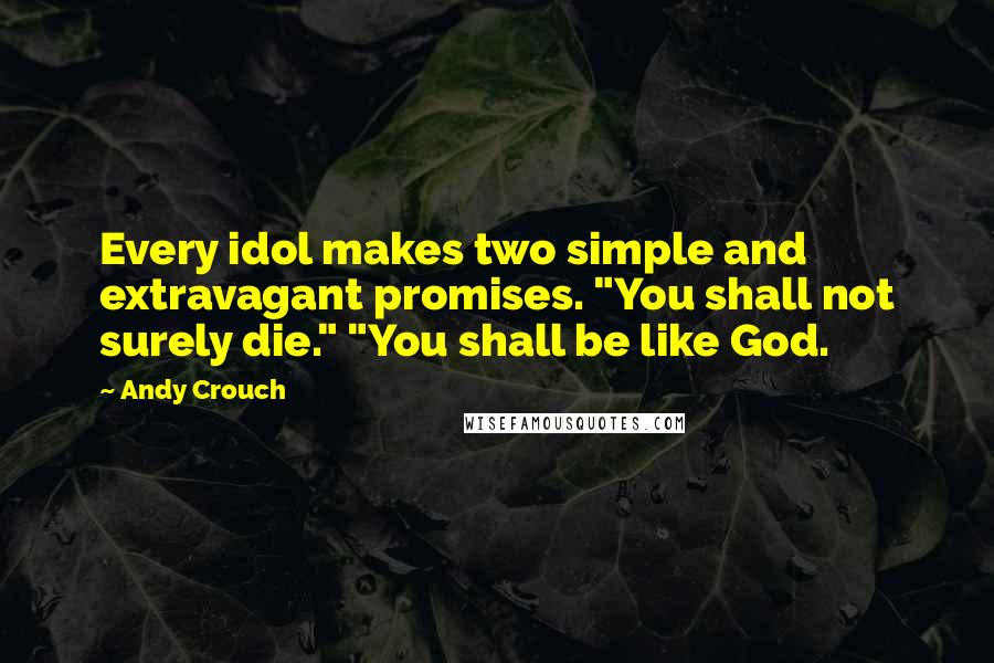 Andy Crouch Quotes: Every idol makes two simple and extravagant promises. "You shall not surely die." "You shall be like God.